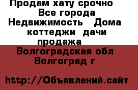 Продам хату срочно  - Все города Недвижимость » Дома, коттеджи, дачи продажа   . Волгоградская обл.,Волгоград г.